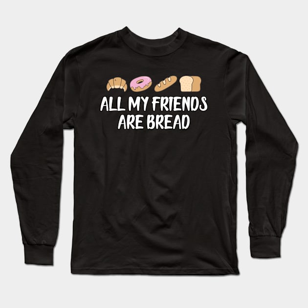 Bread - All my friends are bread Long Sleeve T-Shirt by KC Happy Shop